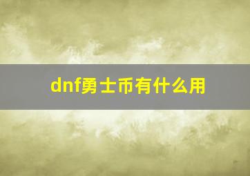 dnf勇士币有什么用