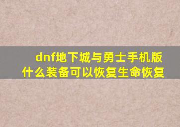 dnf地下城与勇士手机版什么装备可以恢复生命恢复