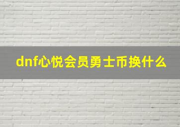 dnf心悦会员勇士币换什么