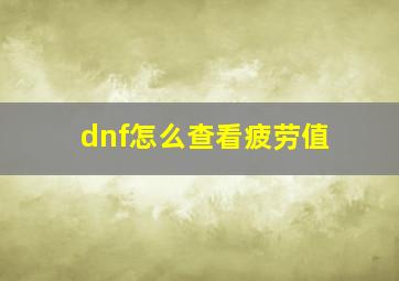 dnf怎么查看疲劳值