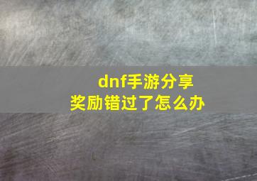 dnf手游分享奖励错过了怎么办