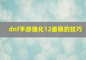 dnf手游强化12最稳的技巧