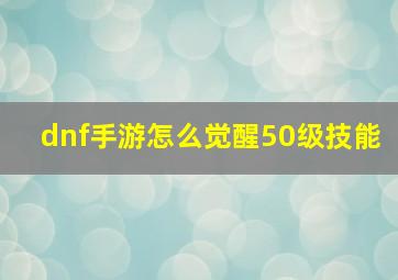 dnf手游怎么觉醒50级技能