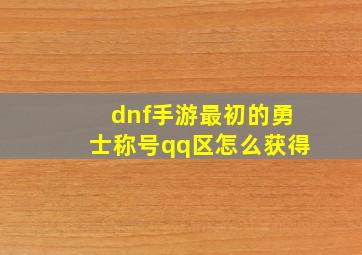 dnf手游最初的勇士称号qq区怎么获得