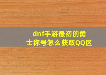 dnf手游最初的勇士称号怎么获取QQ区