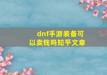 dnf手游装备可以卖钱吗知乎文章