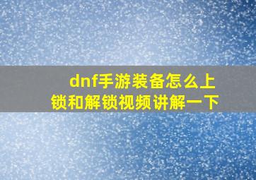 dnf手游装备怎么上锁和解锁视频讲解一下