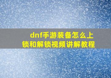 dnf手游装备怎么上锁和解锁视频讲解教程