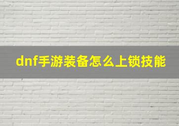 dnf手游装备怎么上锁技能