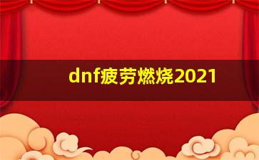 dnf疲劳燃烧2021