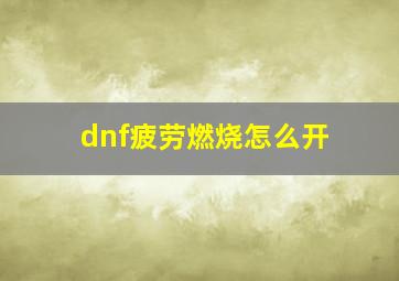 dnf疲劳燃烧怎么开