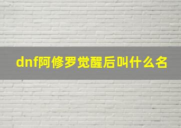 dnf阿修罗觉醒后叫什么名