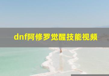 dnf阿修罗觉醒技能视频