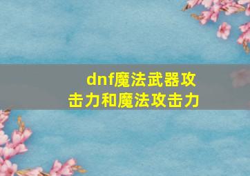 dnf魔法武器攻击力和魔法攻击力