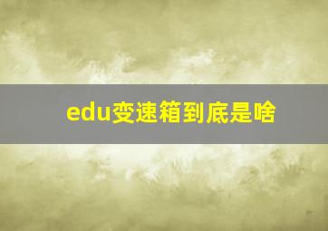 edu变速箱到底是啥