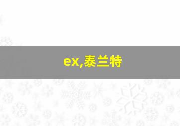 ex,泰兰特