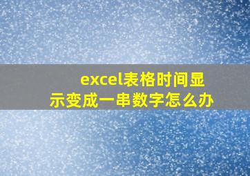 excel表格时间显示变成一串数字怎么办