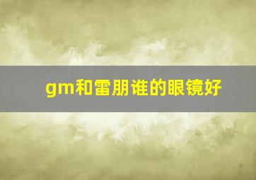 gm和雷朋谁的眼镜好