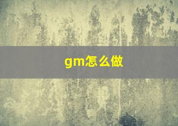 gm怎么做