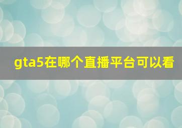 gta5在哪个直播平台可以看