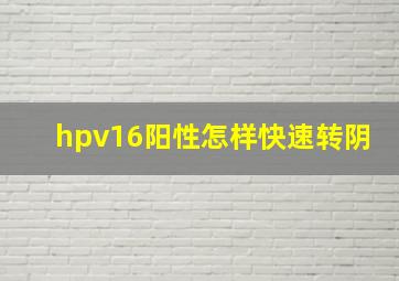 hpv16阳性怎样快速转阴