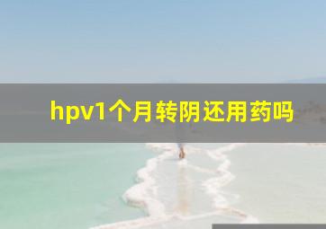 hpv1个月转阴还用药吗