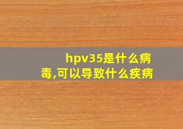 hpv35是什么病毒,可以导致什么疾病