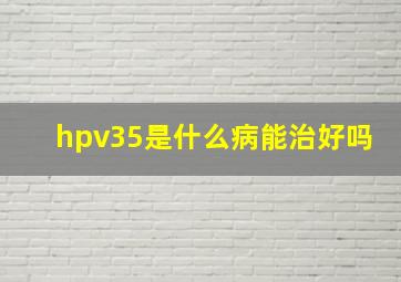 hpv35是什么病能治好吗