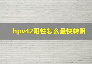 hpv42阳性怎么最快转阴