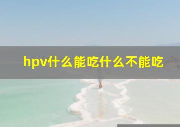 hpv什么能吃什么不能吃