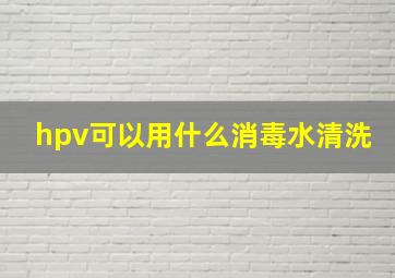 hpv可以用什么消毒水清洗