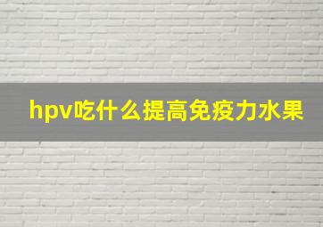 hpv吃什么提高免疫力水果