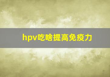 hpv吃啥提高免疫力