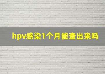 hpv感染1个月能查出来吗