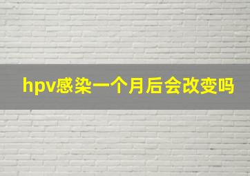 hpv感染一个月后会改变吗