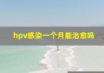 hpv感染一个月能治愈吗