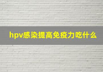 hpv感染提高免疫力吃什么