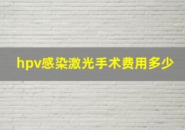 hpv感染激光手术费用多少