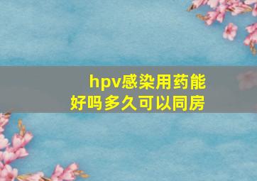 hpv感染用药能好吗多久可以同房