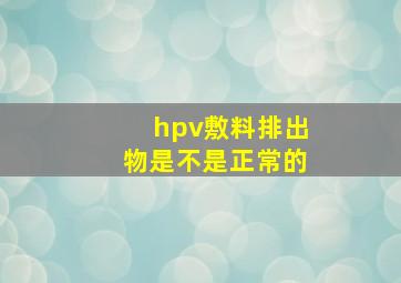 hpv敷料排出物是不是正常的