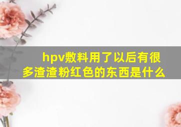 hpv敷料用了以后有很多渣渣粉红色的东西是什么