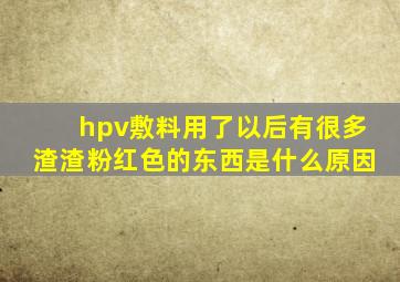 hpv敷料用了以后有很多渣渣粉红色的东西是什么原因