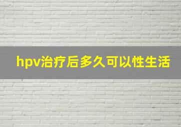 hpv治疗后多久可以性生活