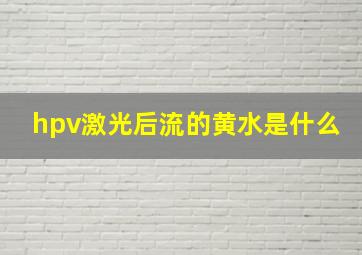 hpv激光后流的黄水是什么