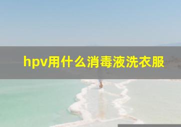 hpv用什么消毒液洗衣服