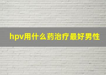 hpv用什么药治疗最好男性