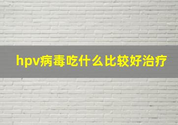 hpv病毒吃什么比较好治疗