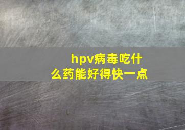 hpv病毒吃什么药能好得快一点