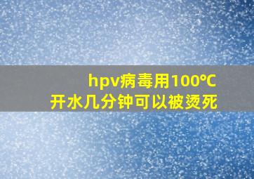 hpv病毒用100℃开水几分钟可以被烫死