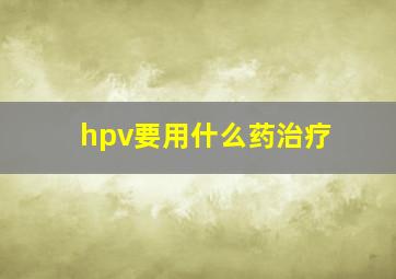 hpv要用什么药治疗